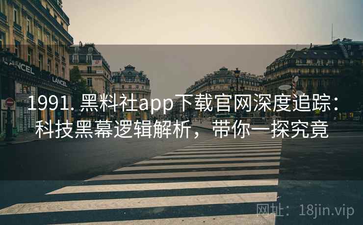 1991. 黑料社app下载官网深度追踪：科技黑幕逻辑解析，带你一探究竟