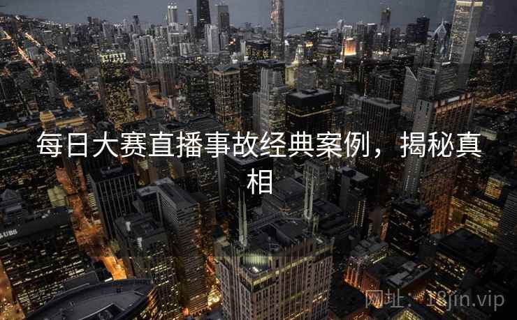 每日大赛直播事故经典案例，揭秘真相