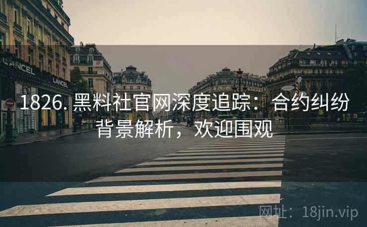 1826. 黑料社官网深度追踪：合约纠纷背景解析，欢迎围观