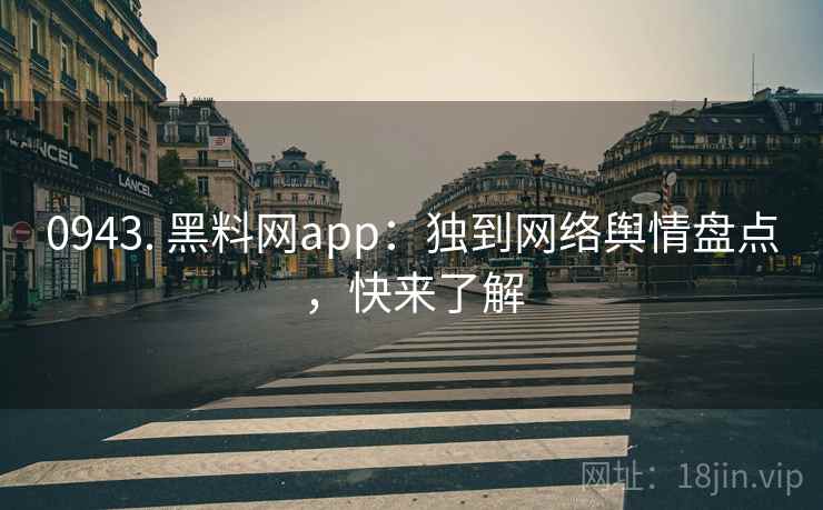 0943. 黑料网app：独到网络舆情盘点，快来了解