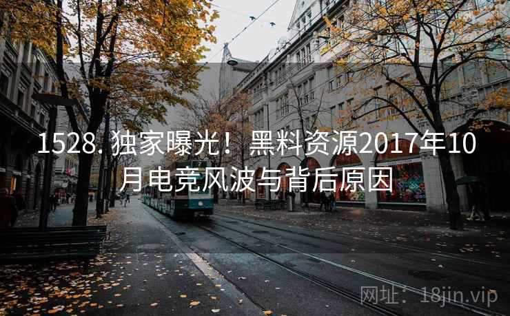 1528. 独家曝光！黑料资源2017年10月电竞风波与背后原因