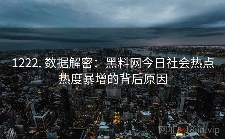 1222. 数据解密：黑料网今日社会热点热度暴增的背后原因