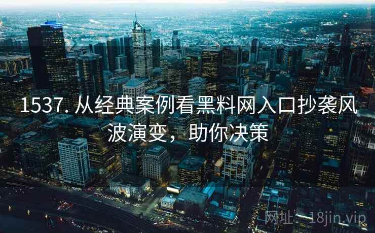 1537. 从经典案例看黑料网入口抄袭风波演变，助你决策