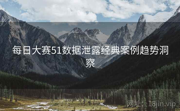 每日大赛51数据泄露经典案例趋势洞察