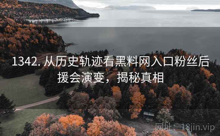 1342. 从历史轨迹看黑料网入口粉丝后援会演变，揭秘真相