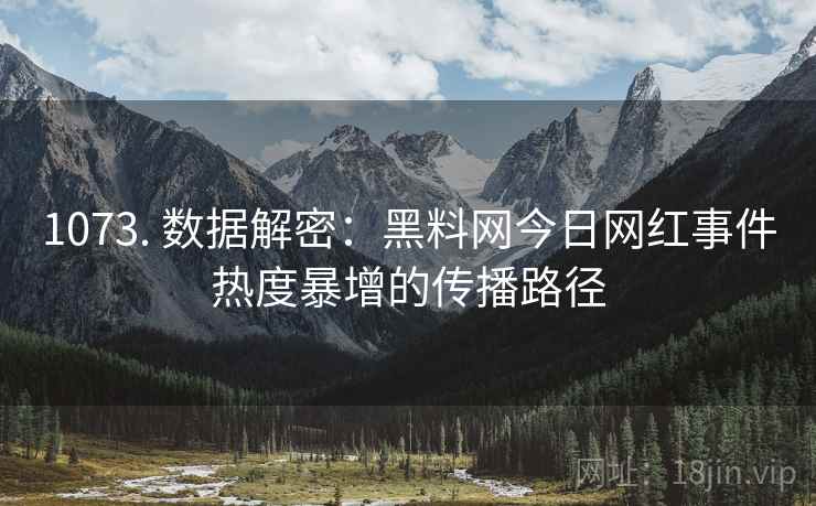 1073. 数据解密：黑料网今日网红事件热度暴增的传播路径