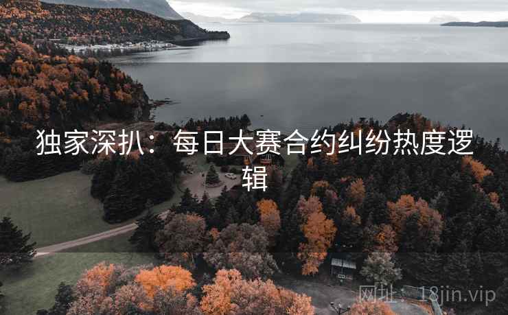 独家深扒：每日大赛合约纠纷热度逻辑
