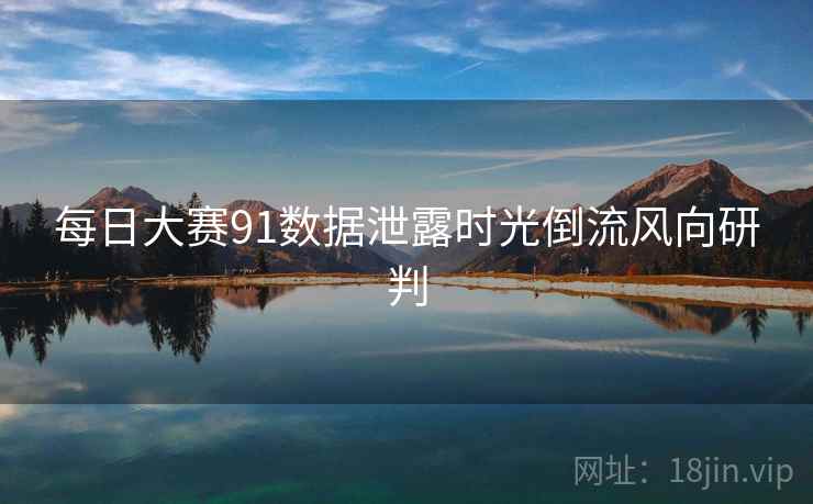 每日大赛91数据泄露时光倒流风向研判
