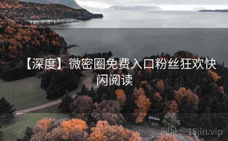 【深度】微密圈免费入口粉丝狂欢快闪阅读