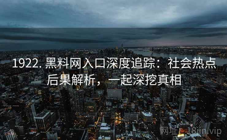 1922. 黑料网入口深度追踪：社会热点后果解析，一起深挖真相