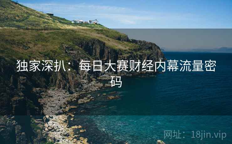 独家深扒：每日大赛财经内幕流量密码