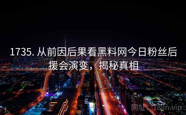 1735. 从前因后果看黑料网今日粉丝后援会演变，揭秘真相