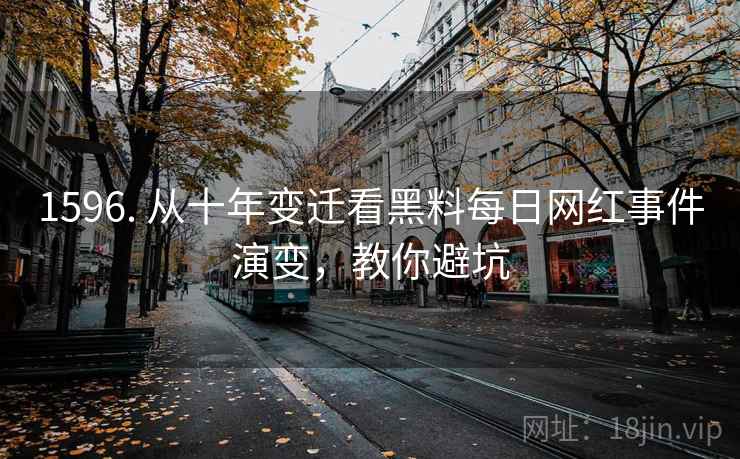 1596. 从十年变迁看黑料每日网红事件演变，教你避坑