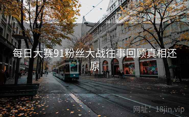每日大赛91粉丝大战往事回顾真相还原