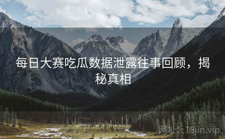 每日大赛吃瓜数据泄露往事回顾，揭秘真相
